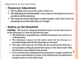 Adjustment of the theodolite
 Temporary Adjustment
 Setting up the theodolite
 