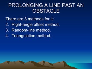 PROLONGING A LINE PAST AN OBSTACLE There are 3 methods for it: Right-angle offset method. Random-line method. Triangulation method. 