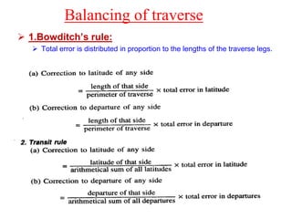 Balancing of traverse
 1.Bowditch’s rule:
 Total error is distributed in proportion to the lengths of the traverse legs.
 
