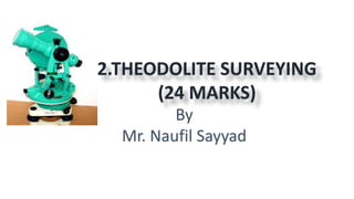 2.THEODOLITE SURVEYING
(24 MARKS)
By
Mr. Naufil Sayyad
 
