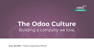 Emy GILSON • Talent Acquisition Officer
EXPERIENCE
2019
The Odoo Culture
Building a company we love.
 