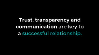 Trust, transparency and
communication are key to
a successful relationship.
 