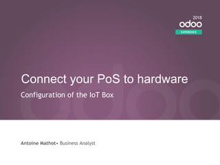 Connect your PoS to hardware
Configuration of the IoT Box
Antoine Mathot• Business Analyst
EXPERIENCE
2018
 