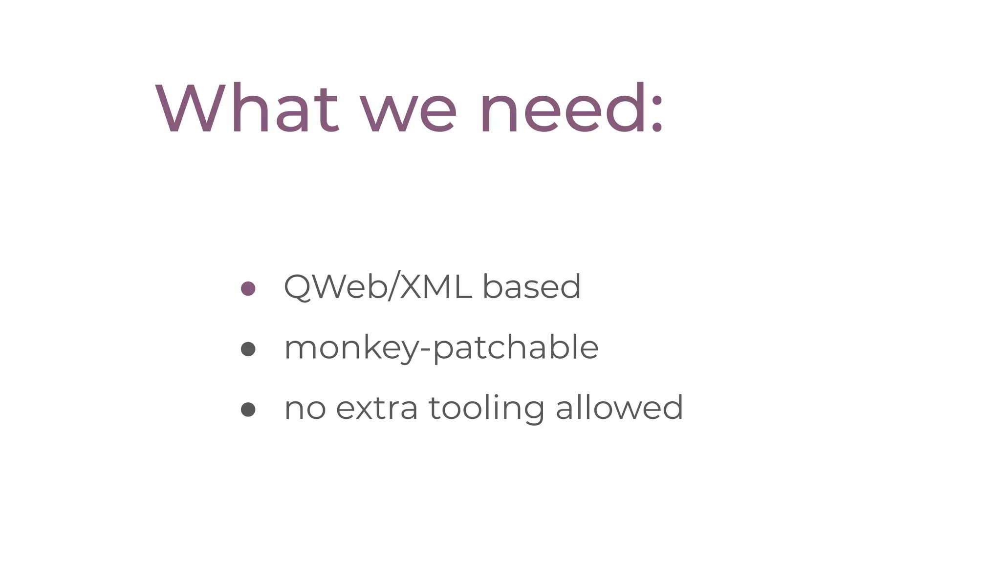● QWeb/XML based
● monkey-patchable
● no extra tooling allowed
What we need:
 