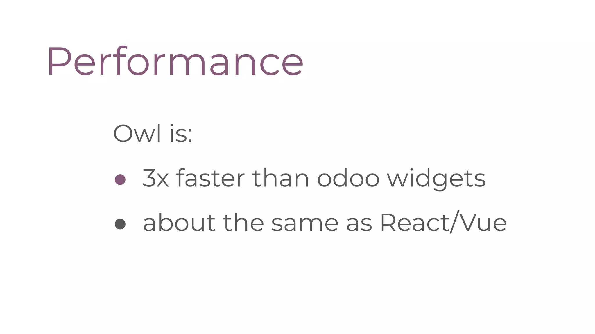 Performance
Owl is:
● 3x faster than odoo widgets
● about the same as React/Vue
 