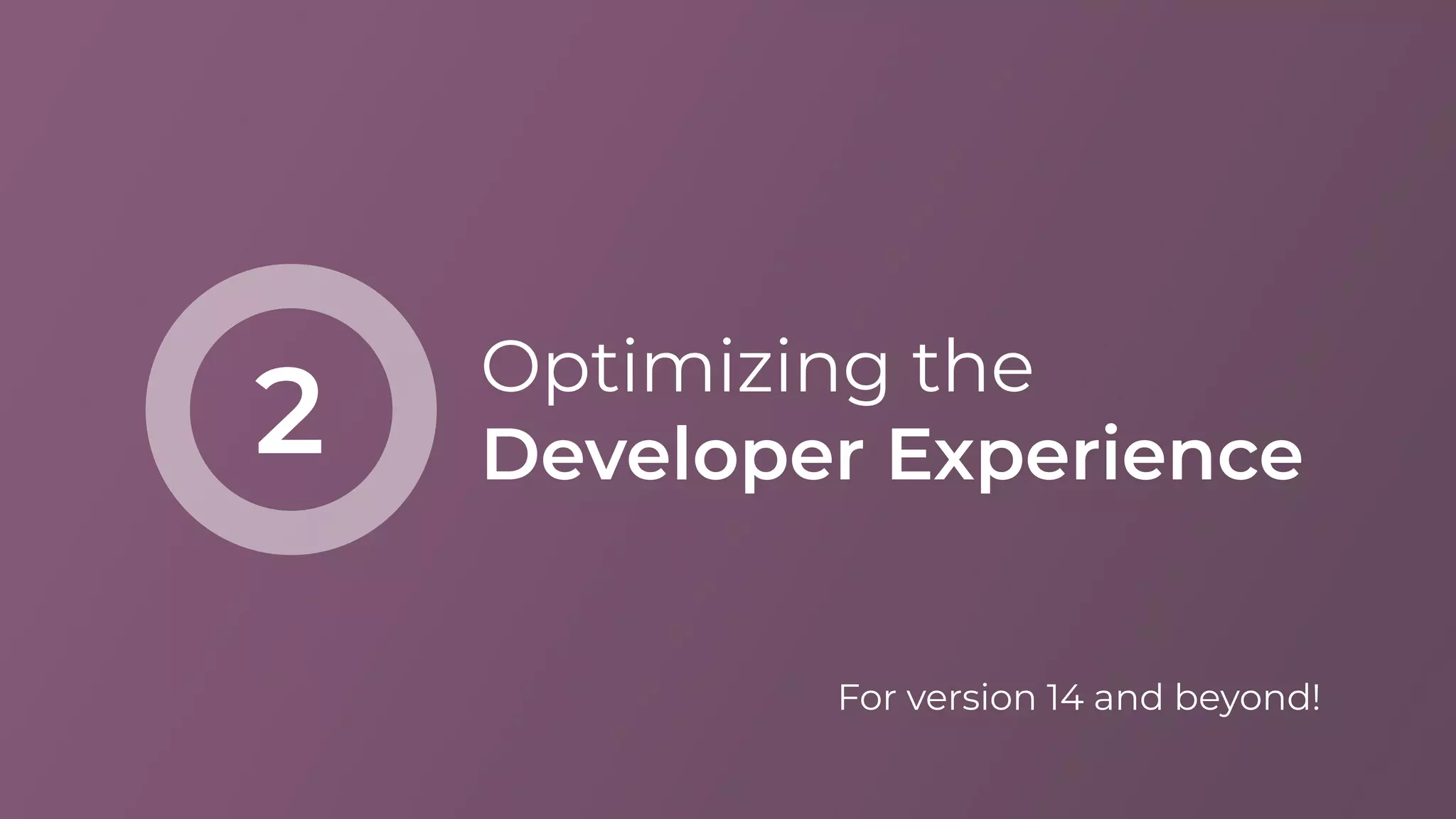 Optimizing the
Developer Experience2
For version 14 and beyond!
 