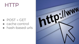 ● POST → GET
● cache control
● hash-based urls
HTTP
 