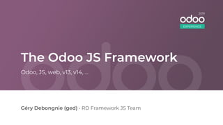 The Odoo JS Framework
Géry Debongnie (ged) • RD Framework JS Team
Odoo, JS, web, v13, v14, ...
EXPERIENCE
2019
 