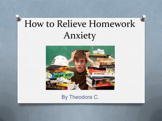 How to Relieve Homework
        Anxiety




       By Theodora C.
 