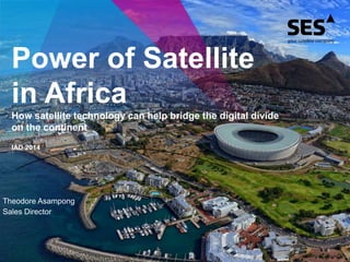 Power of Satellite
in Africa
How satellite technology can help bridge the digital divide
on the continent
IAD 2014
Theodore Asampong
Sales Director
1
 