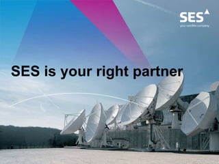 SES, a global trusted partner
We lease satellites' capacity to help you increase your market share and reach new
customers...
