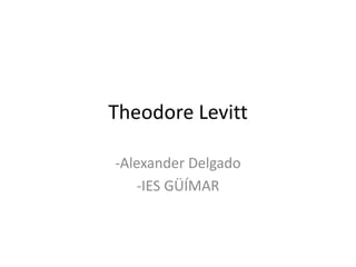 Theodore Levitt
-Alexander Delgado
-IES GÜÍMAR
 