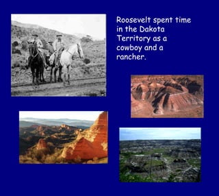 Roosevelt spent time
in the Dakota
Territory as a
cowboy and a
rancher.
 