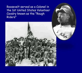 Roosevelt served as a Colonel in
the 1st United States Volunteer
Cavalry known as the "Rough
Riders"
 