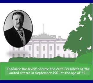 Theodore Roosevelt became the 26th President of the
United States in September 1901 at the age of 42.
 