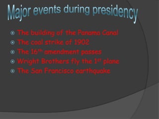  The building of the Panama Canal
 The coal strike of 1902
 The 16th amendment passes
 Wright Brothers fly the 1st plane
 The San Francisco earthquake
 
