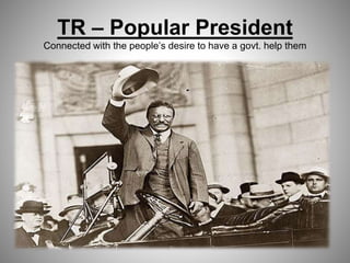 TR – Popular President
Connected with the people’s desire to have a govt. help them
 