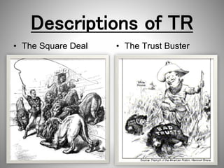 Descriptions of TR
• The Square Deal • The Trust Buster
 