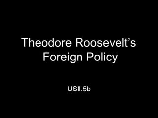 Theodore Roosevelt’s
Foreign Policy
USII.5b
 
