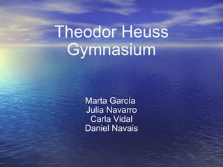 Theodor Heuss Gymnasium Marta García  Julia Navarro Carla Vidal Daniel Navais 