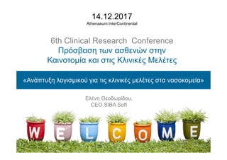 14.12.2017
Athenaeum InterContinental
6th Clinical Research Conference
Πρόσβαση των ασθενών στην
Καινοτομία και στις Κλινικές Μελέτες
«Ανάπτυξη λογισμικού για τις κλινικές μελέτες στα νοσοκομεία»
Ελένη Θεοδωρίδου,
CEO SIBA Soft
 