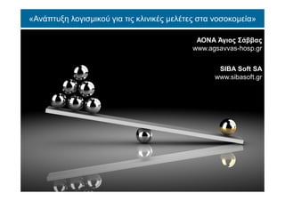 «Ανάπτυξη λογισμικού για τις κλινικές μελέτες στα νοσοκομεία»
ΑΟΝΑ Άγιος Σάββας
www.agsavvas-hosp.gr
SIBA Soft SA
www.sibasoft.gr
 