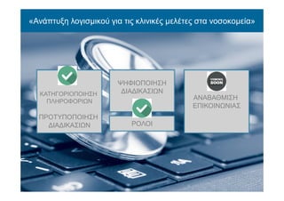«Ανάπτυξη λογισμικού για τις κλινικές μελέτες στα νοσοκομεία»
ΚΑΤΗΓΟΡΙΟΠΟΙΗΣΗ
ΠΛΗΡΟΦΟΡΙΩΝ
ΠΡΟΤΥΠΟΠΟΙΗΣΗ
ΔΙΑΔΙΚΑΣΙΩΝ
ΨΗΦΙΟΠΟΙΗΣΗ
ΔΙΑΔΙΚΑΣΙΩΝ
ΑΝΑΒΑΘΜΙΣΗ
ΕΠΙΚΟΙΝΩΝΙΑΣ
ΡΟΛΟΙ
 