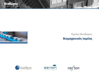 Εταιρείες για τη βιομηχανική συσκευασία 
Θεοδώρου Αυτοματισμοί ΑΒΕΤΕ 
Κωδικοποίηση, ιχνηλασιμότητα, έλεγχος βάρους 
Ζήνων Αυτοματισμοί ΑΒΕΤΕ 
Αυτοματοποίηση της συσκευασίας 
Νεύτων Τεχνολογίες ΑΒΕΕ 
Ζύγιση, σήμανση, stretch-wrapping 
•Κωδικοποίηση 
•Ετικετοποίηση 
•Έλεγχος βάρους 
•Ζύγιση & εκτύπωση ετικέτας 
•Ογκομέτρηση συσκευασιών 
•Ιχνηλασιμότητα 
•Εγκιβωτισμός 
•Παλετοποίηση 
•Διακίνηση 
•Αυτόματη αποθήκη 
•Έλεγχος γραμμής 
•Ολοκληρωμένες λύσεις end-of-line 
•Ζύγιση 
•Σήμανση 
•Περιτύλιξη παλέτας με φιλμ 
 