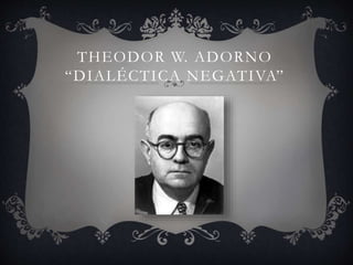 THEODOR W. ADORNO
“DIALÉCTICA NEGATIVA”
 