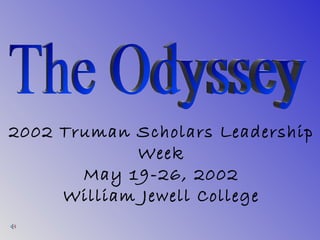 2002 Truman Scholars Leadership Week May 19-26, 2002 William Jewell College The Odyssey 