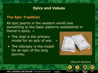 Epics and Values [End of Section] The Epic Tradition All epic poems in the western world owe something to the basic patterns established in Homer’s epics. The  Iliad  is the primary model for an epic of war. The  Odyssey  is the model for an epic of the long  journey . 