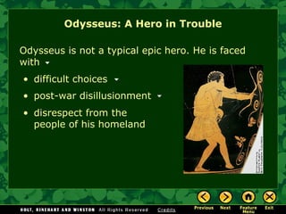 Odysseus: A Hero in Trouble Odysseus is not a typical  epic hero . He is faced with difficult choices post-war disillusionment disrespect from the people of his homeland 