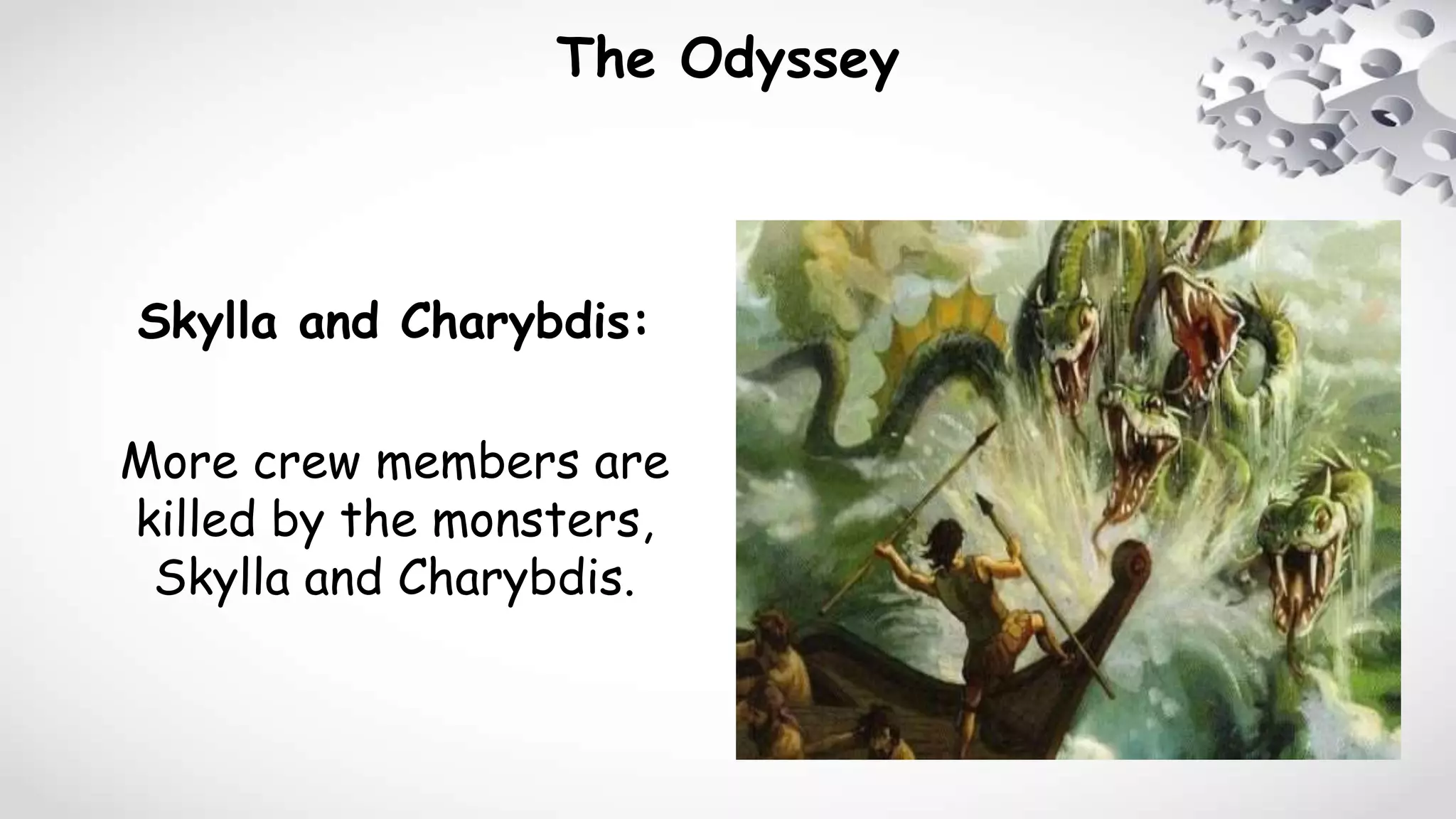 The Odyssey
Skylla and Charybdis:
More crew members are
killed by the monsters,
Skylla and Charybdis.
 