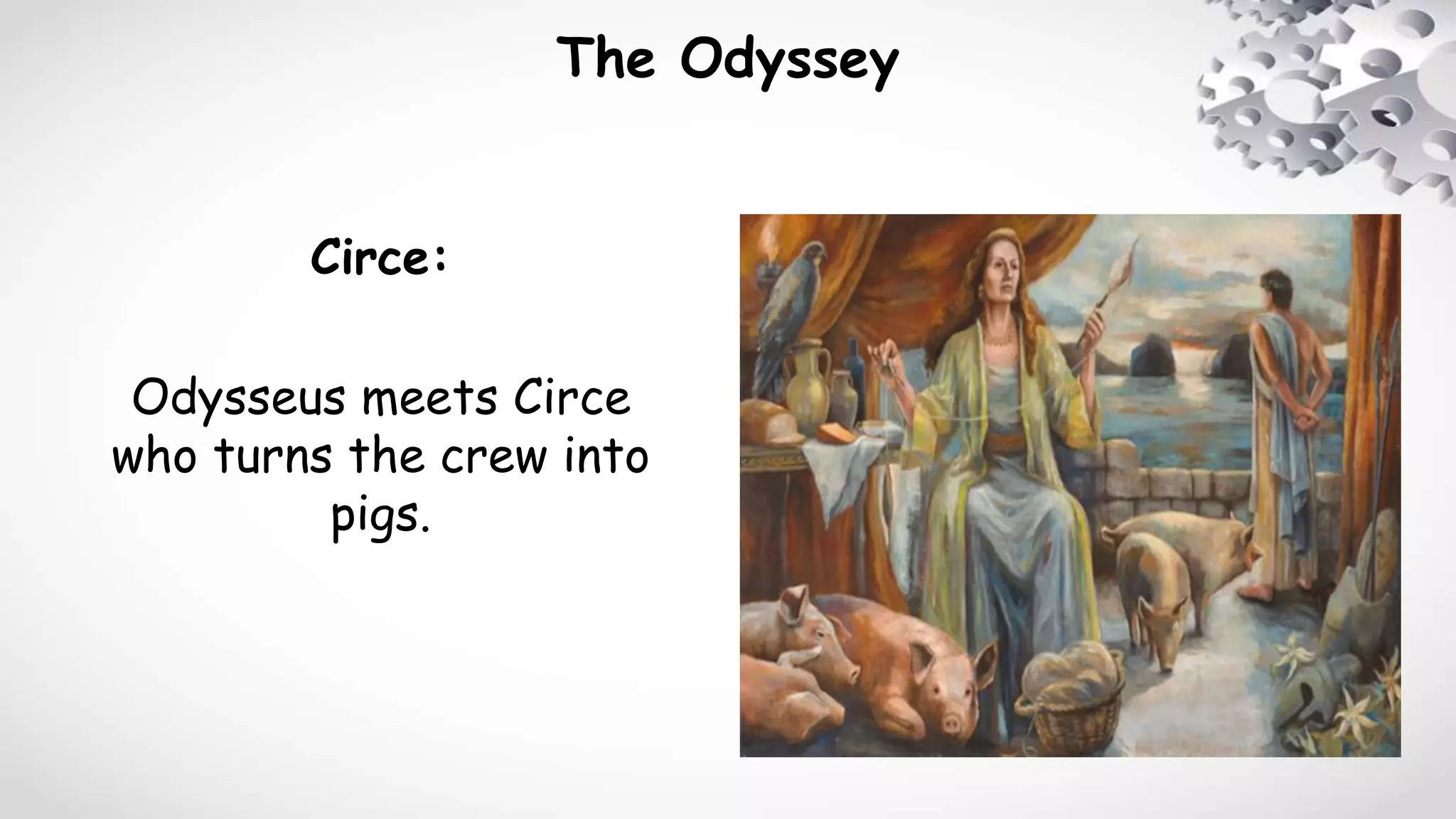 The Odyssey
Circe:
Odysseus meets Circe
who turns the crew into
pigs.
 