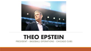 THEO EPSTEINPRESIDENT - BASEBALL OPERATIONS - CHICAGO CUBS
 