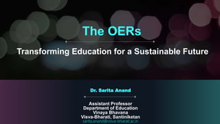 Transforming Education for a Sustainable Future
Dr. Sarita Anand
Assistant Professor
Department of Education
Vinaya Bhavana
Visva-Bharati, Santiniketan
sarita.anand@visva-bharati.ac.in
The OERs
 