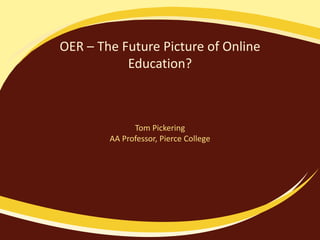 OER – The Future Picture of Online
Education?
Tom Pickering
AA Professor, Pierce College
 