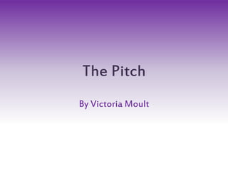 The Pitch
By Victoria Moult
 