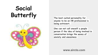 Social
Butterfly The best-suited personality for
anyone to be an HR professional is
being extrovert.
One can not call ones...