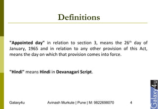 Galaxy4u Avinash Murkute | Pune | M: 9822698070 4
Definitions
"Appointed day" in relation to section 3, means the 26th
day of
January, 1965 and in relation to any other provision of this Act,
means the day on which that provision comes into force.
"Hindi" means Hindi in Devanagari Script.
 