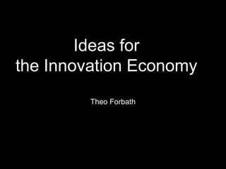 Ideas for the Innovation Economy Theo Forbath 