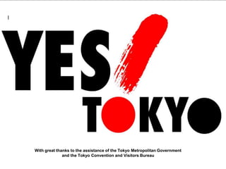 With great thanks to the assistance of the Tokyo Metropolitan Government
and the Tokyo Convention and Visitors Bureau
 