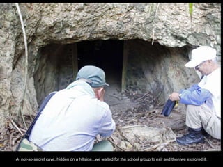 A not-so-secret cave, hidden on a hillside...we waited for the school group to exit and then we explored it.
 