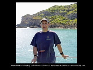 Steve Gillick in Shark Bay, Chichijima--no sharks but we did see two goats on the surrounding hills
 