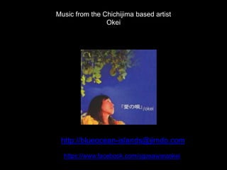 Music from the Chichijima based artist
Okei
http://blueocean-islands@jimdo.com
https://www.facebook.com/ogasawaraokei
 