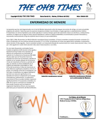 ENFERMEDAD DE MENIERE

Los pacientes que han sido diagnosticados con el mal de Meniére típicamente sufren de ataques recurrentes de vértigo, así como una pérdida
progresiva de audición. Hasta hace poco las opciones terapéuticas estaban muy limitadas a cirugías agresivas o a planteamientos médicos.
El tratamiento con cámara hiperbárica esta siendo aplicado en nuestros tiempos aparte del tratamiento clásico con diuréticos y medicamentos
osmóticos. El oxígeno que se aplica en éstas cámaras hiperbáricas, reducen el edema endolinfático incrementando la presión hidrostática y
estimulando mecánicamente el flujo de endolinfa hacia el ducto y el saco endolinfático.

Entre 1992 y 1996, 40 pacientes con Mal de Meniére monolateral fueron estudiados: 15 fueron sometidos a terapias de presión constante (2.2
ATA) y 25 pacientes con una continua variación de presión (1.7 a 2.2 ATA). Los pacientes en la fase mas aguda fueron sometidos a tratamientos
diarios durante 15 días seguidos , fueron sometidos también a un tratamiento llamado de mantenimiento de 1 sesión diaria durante 5 días, 1 mes
por 1 año seguido de 1 sesión diaria durante 5 días cada 3 meses durante 2, 3 y 4 años.

Por otro lado 18 pacientes controlados fueron
tratados con glicerol al 10% durante la fase aguda y
betahistina (8 mg X 3/die) entre episodios. Se
efectuó una comparación en el promedio de
audición en el umbral de las frecuencias 500-3000
HZ para saber que tan frecuentes fueron los
episodios de mareo que se presentan y pérdida de
audición en los 3 grupos después de los primeros
15 días de tratamiento al final de un período de 4
años, en relación al criterio establecido por el
COMITE DE AUDICION Y EQUILIBRIO en 1995.
Al final de los primeros 15 días de tratamiento no
hubo diferencia significativa estadística entre los 3
grupos. Sin embargo al final de la investigación, por
otro lado, el tratamiento con oxígeno hiperbárico
permitió una reducción significativa en los
episodios de mareo en comparación con el grupo
controlado por medicamentos. La audiometría
tonal liminar (PTA) y la sordera también mejoraron
significativamente en los pacientes sometidos a la
OHB. Por lo que en conclusión los resultados de
éste estudio muestran que las terapias de
oxigenación hiperbárica ofrecen una muy buena
alternativa para el tratamiento del Mal de Meniére.




                                                                                                      Un Pedazo de la Historia
                                                                                         •1967:Fundacion de la Undersea &Hyperbaryc
                                                                                         Medical Society (UHMS).




                                                                                         Continuara…
 