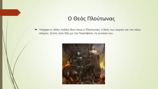 Ο Θεός Πλούτωνας
 Υπήρχαν κι άλλοι πολλοί θεοί όπως ο Πλούτωνας, ο θεός των νεκρών και του κάτω
κόσµου. Ζούσε στον Άδη µε την Περσεφόνη, τη γυναίκα του.
 