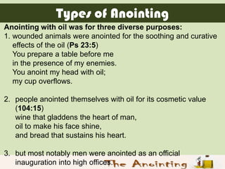 Types of Anointing
Anointing with oil was for three diverse purposes:
1. wounded animals were anointed for the soothing an...