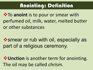 Anointing: Definition
To anoint is to pour or smear with
perfumed oil, milk, water, melted butter
or other substances

s...