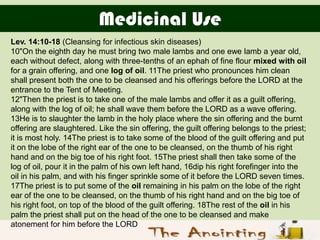 Medicinal Use
Lev. 14:10-18 (Cleansing for infectious skin diseases)
10"On the eighth day he must bring two male lambs and...
